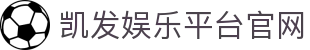 凯发娱乐平台官网(K8)凯发国际娱乐-(中国)阜阳凯发直营商贸有限公司欢迎您
